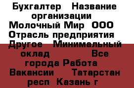 Бухгалтер › Название организации ­ Молочный Мир, ООО › Отрасль предприятия ­ Другое › Минимальный оклад ­ 30 000 - Все города Работа » Вакансии   . Татарстан респ.,Казань г.